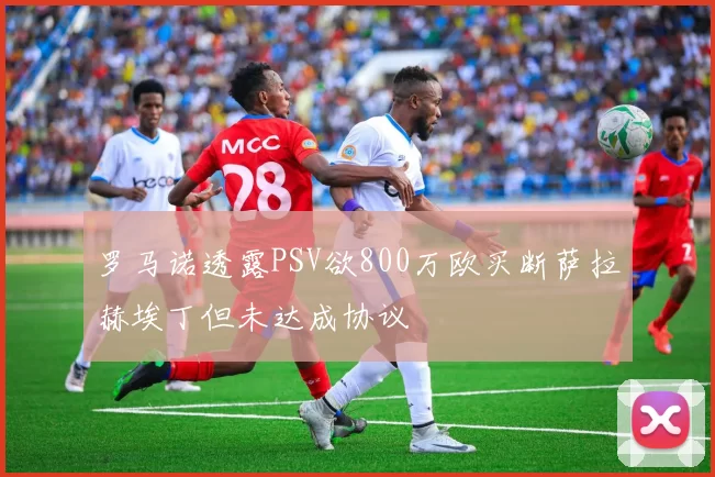 罗马诺透露PSV欲800万欧买断萨拉赫埃丁但未达成协议